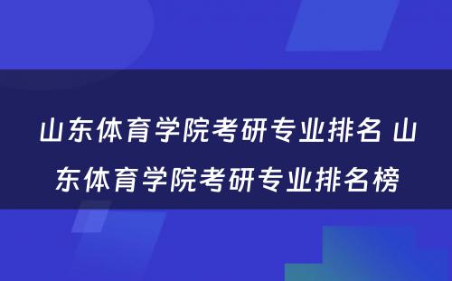 山东体育学院考研专业排名 山东体育学院考研专业排名榜