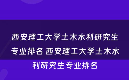 西安理工大学土木水利研究生专业排名 西安理工大学土木水利研究生专业排名