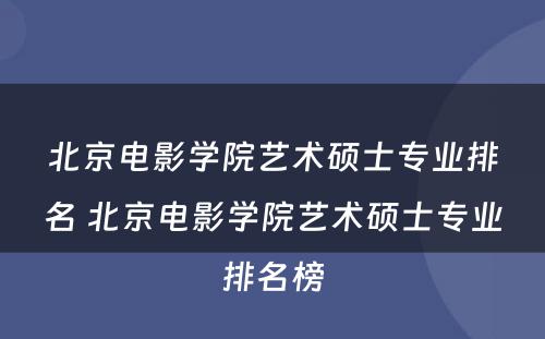 北京电影学院艺术硕士专业排名 北京电影学院艺术硕士专业排名榜
