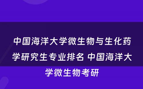 中国海洋大学微生物与生化药学研究生专业排名 中国海洋大学微生物考研