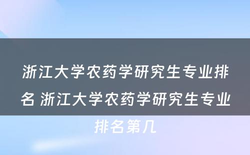 浙江大学农药学研究生专业排名 浙江大学农药学研究生专业排名第几