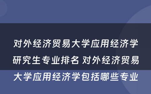 对外经济贸易大学应用经济学研究生专业排名 对外经济贸易大学应用经济学包括哪些专业