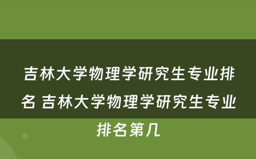 吉林大学物理学研究生专业排名 吉林大学物理学研究生专业排名第几