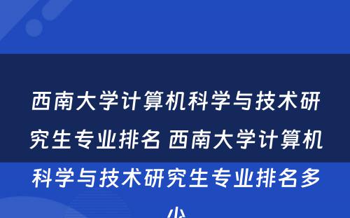 西南大学计算机科学与技术研究生专业排名 西南大学计算机科学与技术研究生专业排名多少