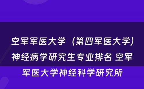 空军军医大学（第四军医大学）神经病学研究生专业排名 空军军医大学神经科学研究所
