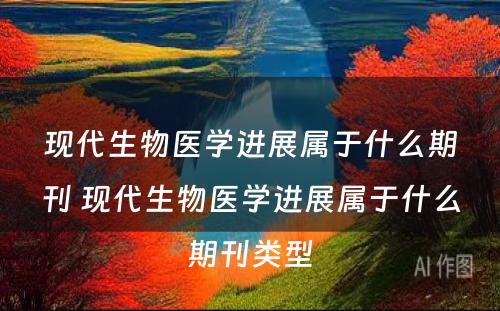 现代生物医学进展属于什么期刊 现代生物医学进展属于什么期刊类型