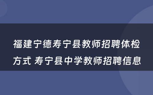 福建宁德寿宁县教师招聘体检方式 寿宁县中学教师招聘信息