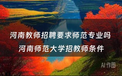 河南教师招聘要求师范专业吗 河南师范大学招教师条件