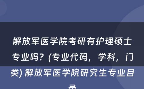 解放军医学院考研有护理硕士专业吗？(专业代码，学科，门类) 解放军医学院研究生专业目录