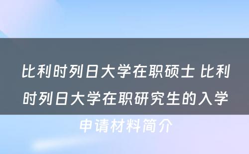 比利时列日大学在职硕士 比利时列日大学在职研究生的入学申请材料简介