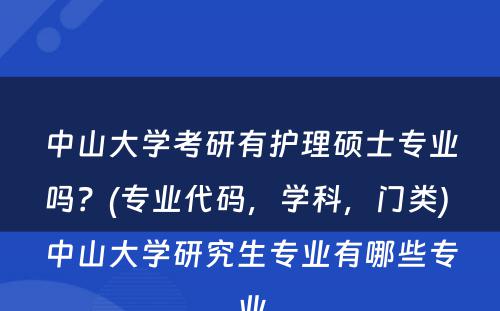 中山大学考研有护理硕士专业吗？(专业代码，学科，门类) 中山大学研究生专业有哪些专业