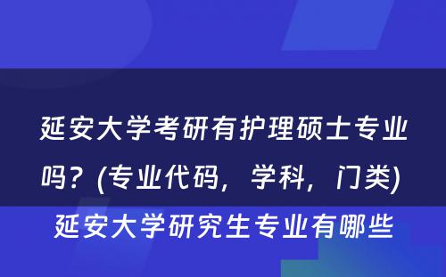 延安大学考研有护理硕士专业吗？(专业代码，学科，门类) 延安大学研究生专业有哪些