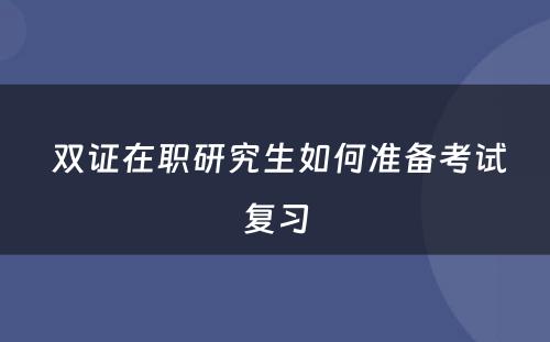  双证在职研究生如何准备考试复习