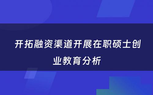  开拓融资渠道开展在职硕士创业教育分析