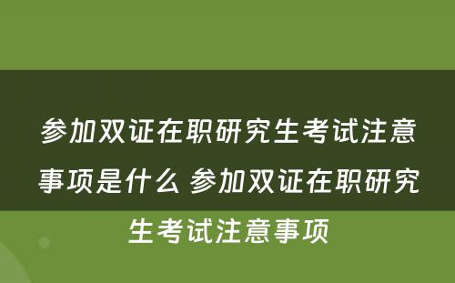 参加双证在职研究生考试注意事项是什么 参加双证在职研究生考试注意事项