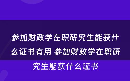 参加财政学在职研究生能获什么证书有用 参加财政学在职研究生能获什么证书