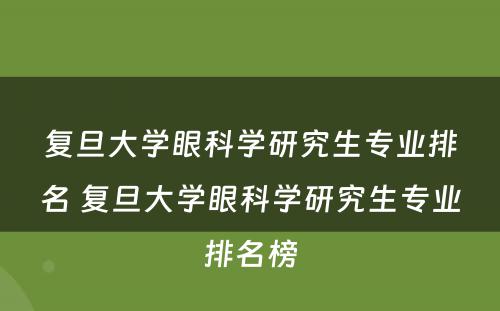 复旦大学眼科学研究生专业排名 复旦大学眼科学研究生专业排名榜