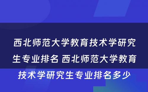 西北师范大学教育技术学研究生专业排名 西北师范大学教育技术学研究生专业排名多少