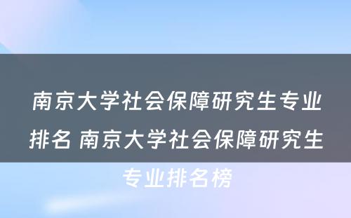 南京大学社会保障研究生专业排名 南京大学社会保障研究生专业排名榜