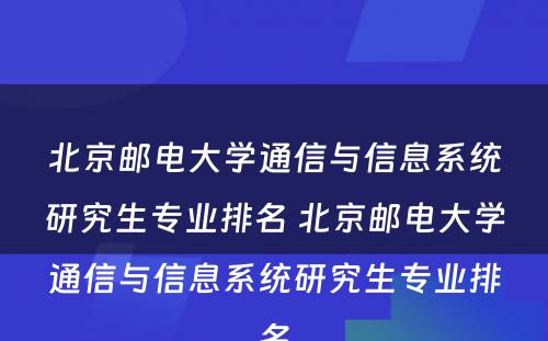 北京邮电大学通信与信息系统研究生专业排名 北京邮电大学通信与信息系统研究生专业排名
