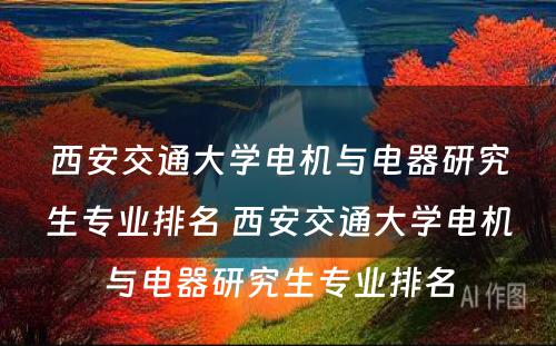 西安交通大学电机与电器研究生专业排名 西安交通大学电机与电器研究生专业排名