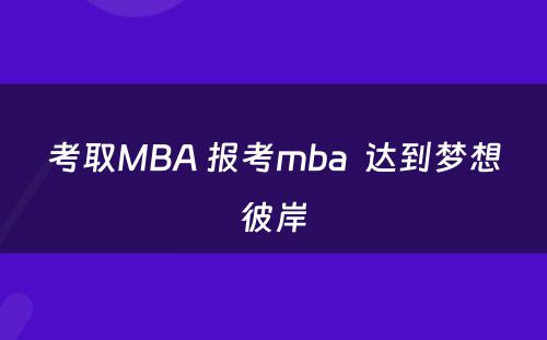 考取MBA 报考mba  达到梦想彼岸