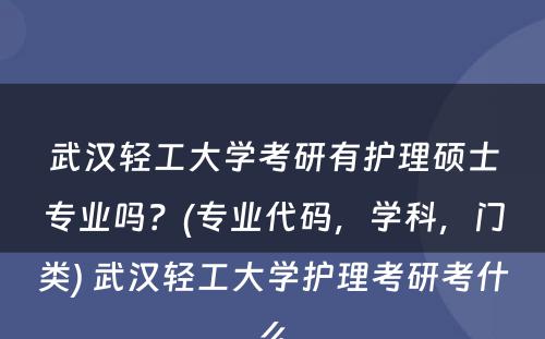 武汉轻工大学考研有护理硕士专业吗？(专业代码，学科，门类) 武汉轻工大学护理考研考什么