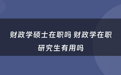 财政学硕士在职吗 财政学在职研究生有用吗