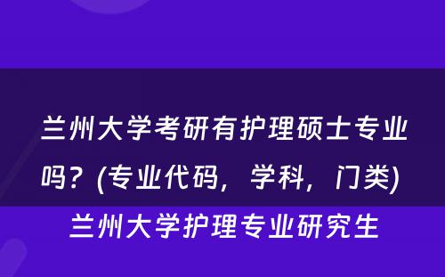 兰州大学考研有护理硕士专业吗？(专业代码，学科，门类) 兰州大学护理专业研究生