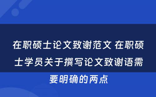 在职硕士论文致谢范文 在职硕士学员关于撰写论文致谢语需要明确的两点