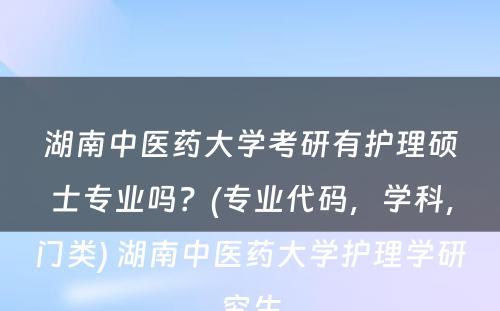 湖南中医药大学考研有护理硕士专业吗？(专业代码，学科，门类) 湖南中医药大学护理学研究生