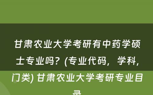 甘肃农业大学考研有中药学硕士专业吗？(专业代码，学科，门类) 甘肃农业大学考研专业目录