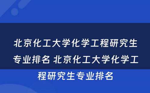 北京化工大学化学工程研究生专业排名 北京化工大学化学工程研究生专业排名
