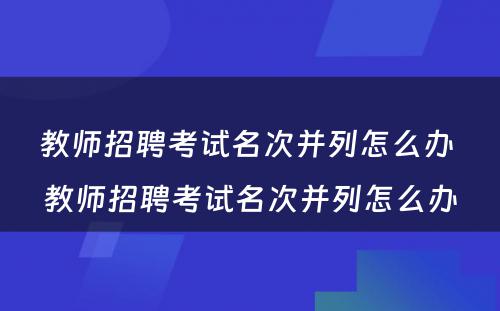 教师招聘考试名次并列怎么办 教师招聘考试名次并列怎么办