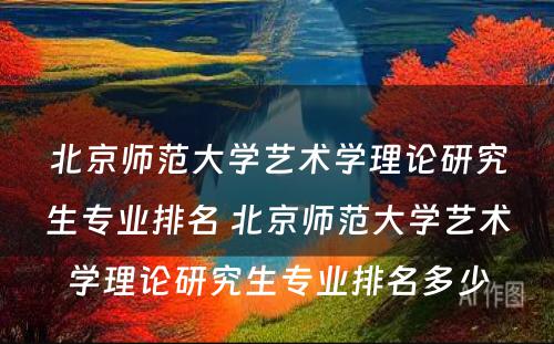 北京师范大学艺术学理论研究生专业排名 北京师范大学艺术学理论研究生专业排名多少