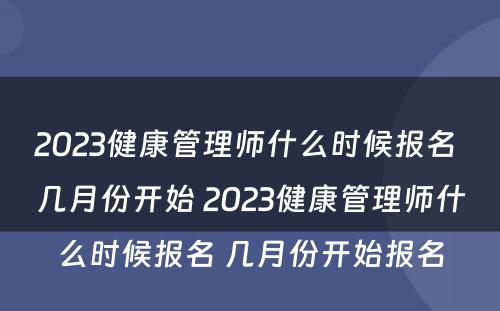 2023健康管理师什么时候报名 几月份开始 2023健康管理师什么时候报名 几月份开始报名