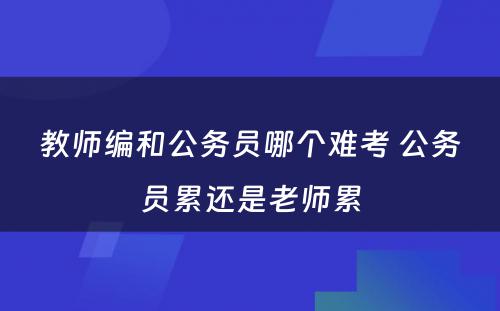 教师编和公务员哪个难考 公务员累还是老师累