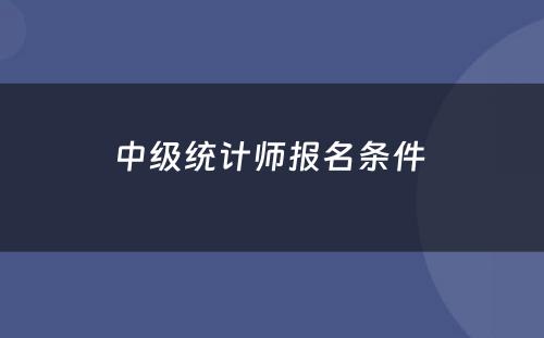 中级统计师报名条件 
