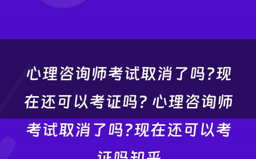 心理咨询师考试取消了吗?现在还可以考证吗? 心理咨询师考试取消了吗?现在还可以考证吗知乎