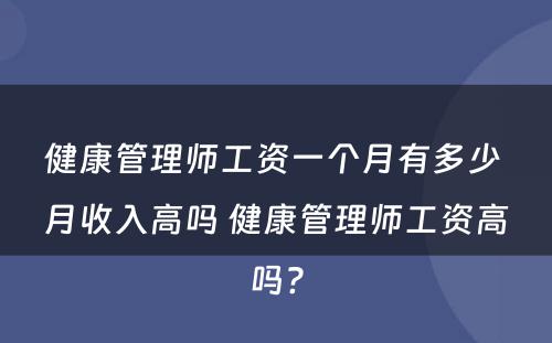健康管理师工资一个月有多少 月收入高吗 健康管理师工资高吗?