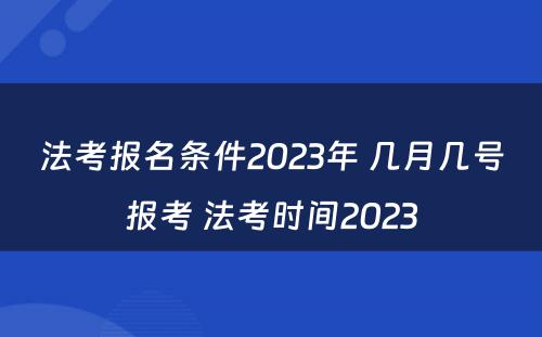 法考报名条件2023年 几月几号报考 法考时间2023