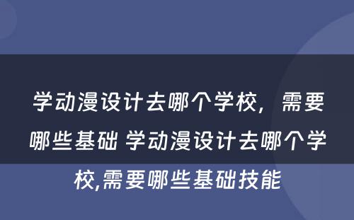 学动漫设计去哪个学校，需要哪些基础 学动漫设计去哪个学校,需要哪些基础技能