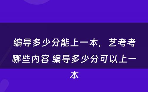 编导多少分能上一本，艺考考哪些内容 编导多少分可以上一本