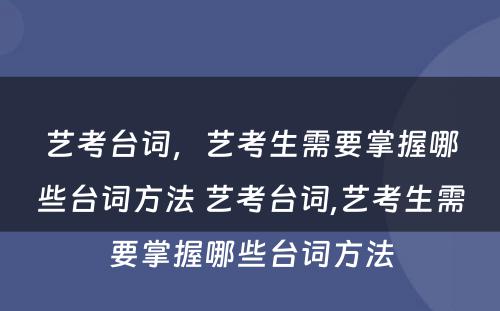 艺考台词，艺考生需要掌握哪些台词方法 艺考台词,艺考生需要掌握哪些台词方法