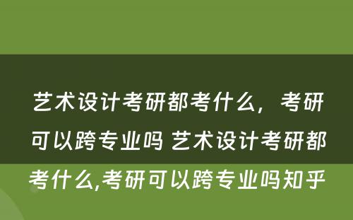 艺术设计考研都考什么，考研可以跨专业吗 艺术设计考研都考什么,考研可以跨专业吗知乎