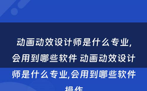 动画动效设计师是什么专业，会用到哪些软件 动画动效设计师是什么专业,会用到哪些软件操作