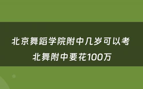 北京舞蹈学院附中几岁可以考 北舞附中要花100万