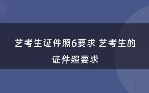 艺考生证件照6要求 艺考生的证件照要求