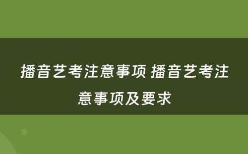 播音艺考注意事项 播音艺考注意事项及要求