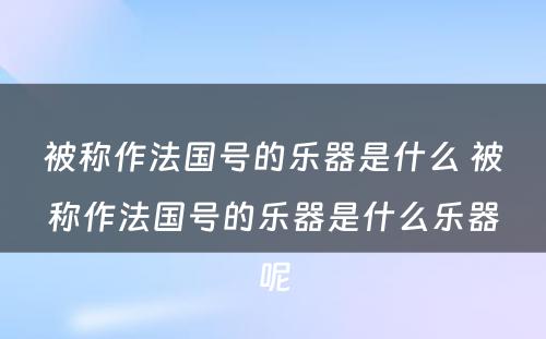 被称作法国号的乐器是什么 被称作法国号的乐器是什么乐器呢